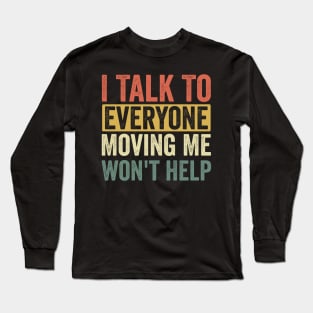 I Talk To Everyone Moving Me Won't Help Long Sleeve T-Shirt